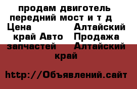 продам двиготель, передний мост и т.д. › Цена ­ 20 000 - Алтайский край Авто » Продажа запчастей   . Алтайский край